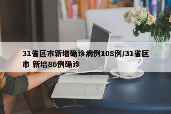 31省区市新增确诊病例108例/31省区市 新增86例确诊