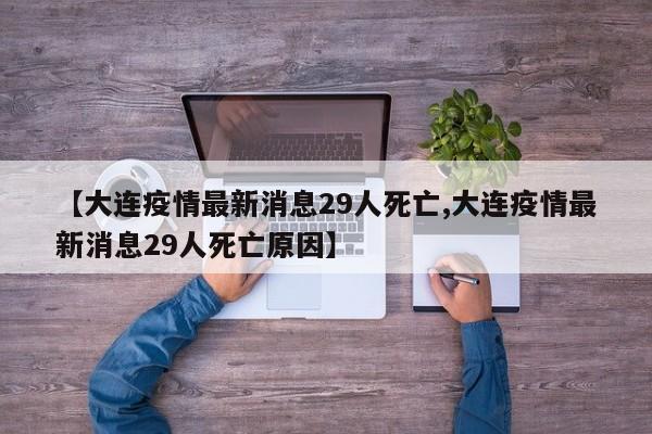【大连疫情最新消息29人死亡,大连疫情最新消息29人死亡原因】