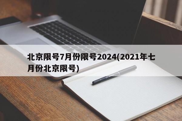 北京限号7月份限号2024(2021年七月份北京限号)