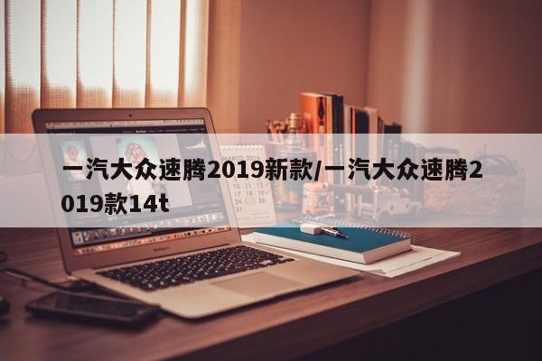 一汽大众速腾2019新款/一汽大众速腾2019款14t