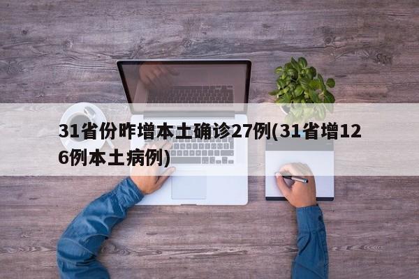 31省份昨增本土确诊27例(31省增126例本土病例)