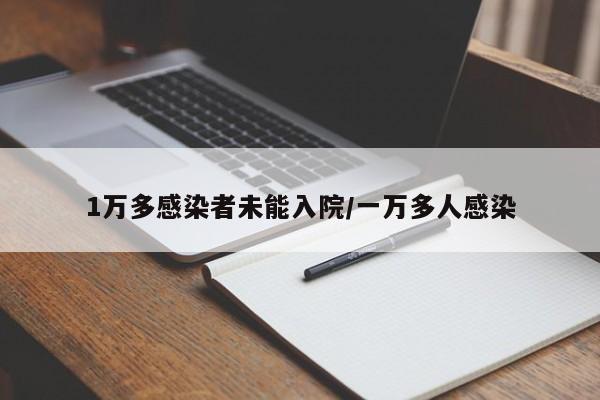 1万多感染者未能入院/一万多人感染