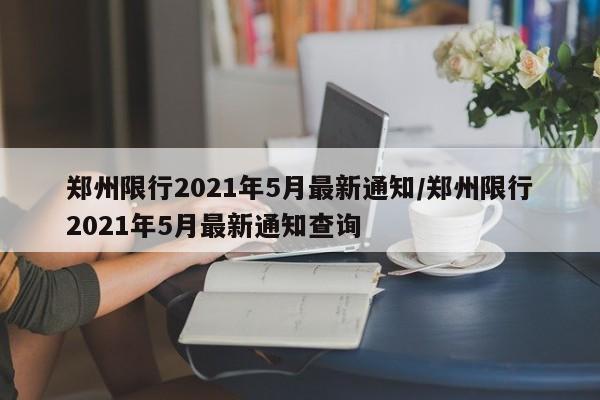 郑州限行2021年5月最新通知/郑州限行2021年5月最新通知查询