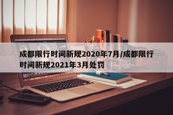 成都限行时间新规2020年7月/成都限行时间新规2021年3月处罚