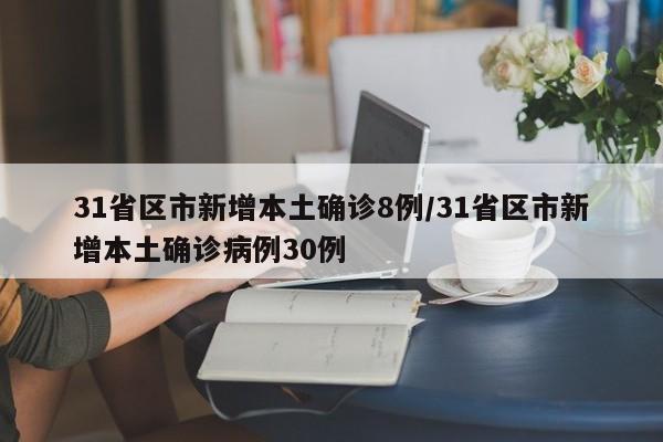 31省区市新增本土确诊8例/31省区市新增本土确诊病例30例