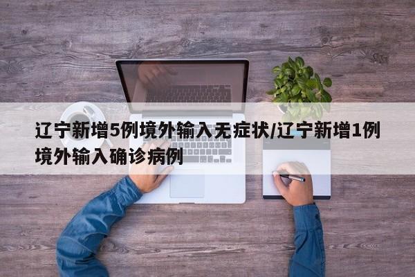 辽宁新增5例境外输入无症状/辽宁新增1例境外输入确诊病例
