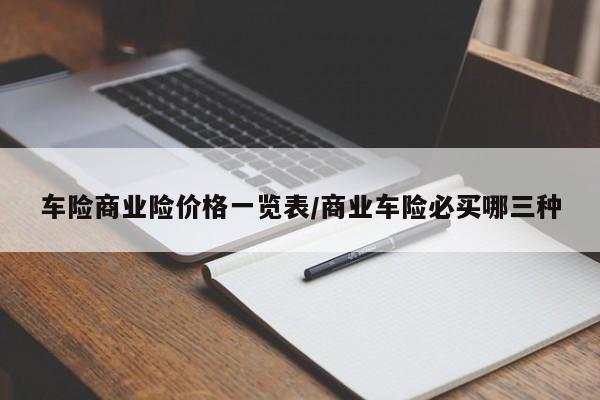 车险商业险价格一览表/商业车险必买哪三种