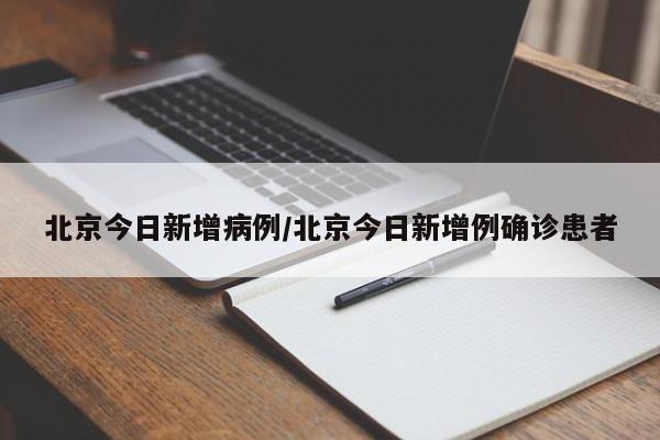北京今日新增病例/北京今日新增例确诊患者
