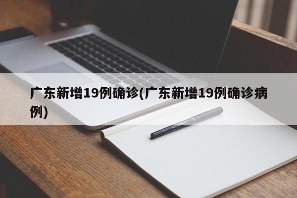 广东新增19例确诊(广东新增19例确诊病例)