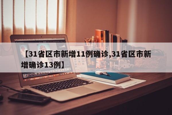 【31省区市新增11例确诊,31省区市新增确诊13例】