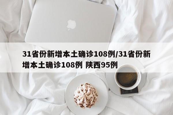 31省份新增本土确诊108例/31省份新增本土确诊108例 陕西95例