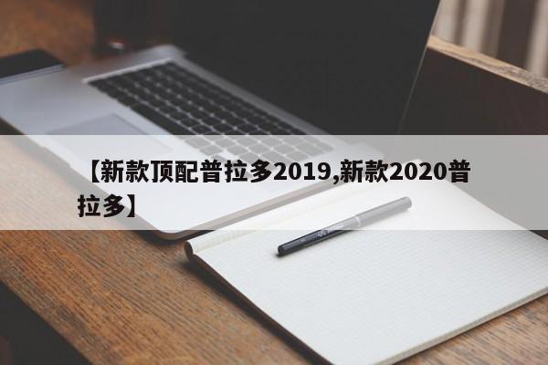 【新款顶配普拉多2019,新款2020普拉多】