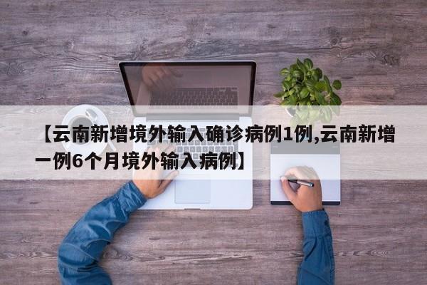 【云南新增境外输入确诊病例1例,云南新增一例6个月境外输入病例】