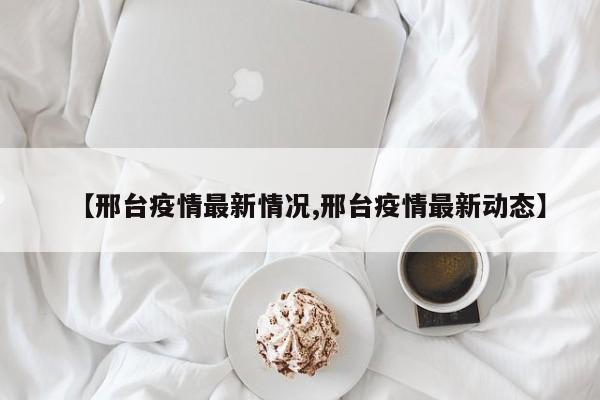 【邢台疫情最新情况,邢台疫情最新动态】