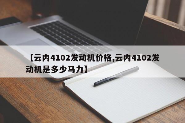 【云内4102发动机价格,云内4102发动机是多少马力】