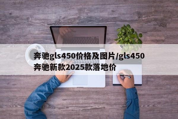 奔驰gls450价格及图片/gls450奔驰新款2025款落地价