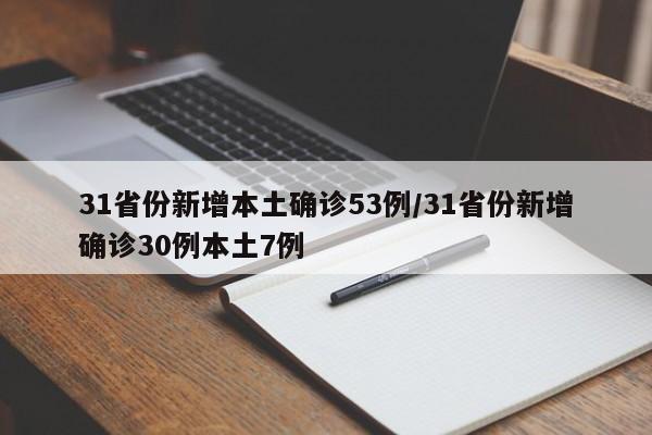 31省份新增本土确诊53例/31省份新增确诊30例本土7例