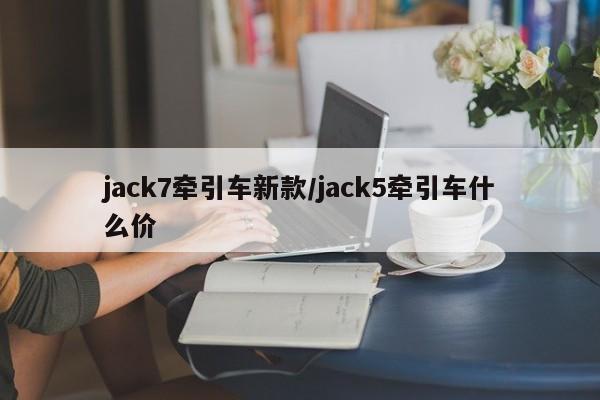 jack7牵引车新款/jack5牵引车什么价
