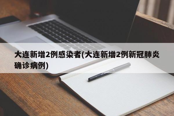 大连新增2例感染者(大连新增2例新冠肺炎确诊病例)