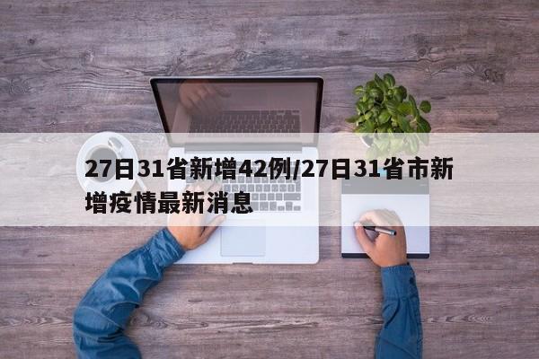 27日31省新增42例/27日31省市新增疫情最新消息