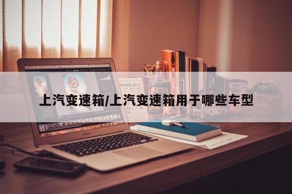 上汽变速箱/上汽变速箱用于哪些车型