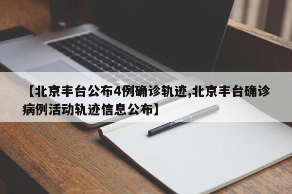 【北京丰台公布4例确诊轨迹,北京丰台确诊病例活动轨迹信息公布】