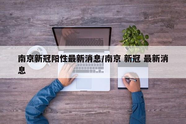 南京新冠阳性最新消息/南京 新冠 最新消息