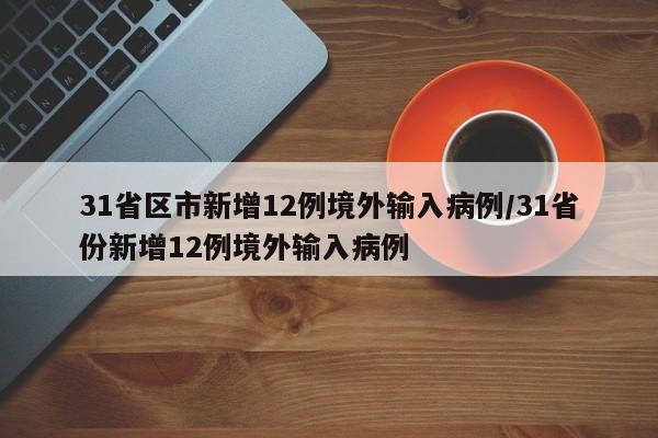 31省区市新增12例境外输入病例/31省份新增12例境外输入病例
