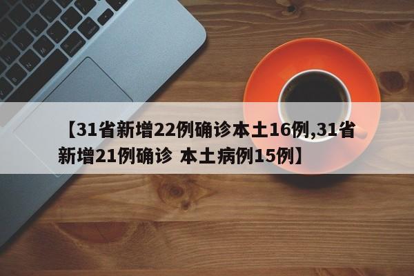 【31省新增22例确诊本土16例,31省新增21例确诊 本土病例15例】