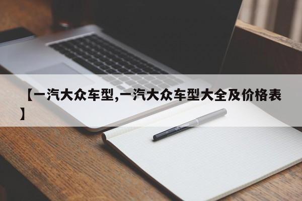 【一汽大众车型,一汽大众车型大全及价格表】