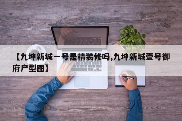 【九坤新城一号是精装修吗,九坤新城壹号御府户型图】