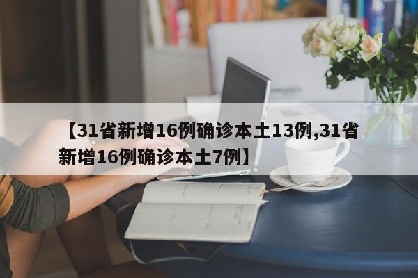 【31省新增16例确诊本土13例,31省新增16例确诊本土7例】