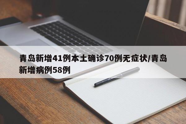 青岛新增41例本土确诊70例无症状/青岛新增病例58例