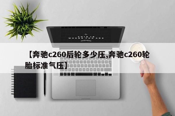 【奔驰c260后轮多少压,奔驰c260轮胎标准气压】