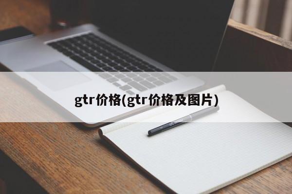 gtr价格(gtr价格及图片)
