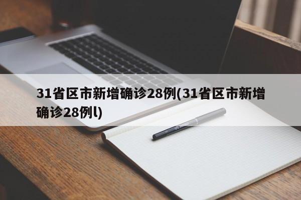 31省区市新增确诊28例(31省区市新增确诊28例l)