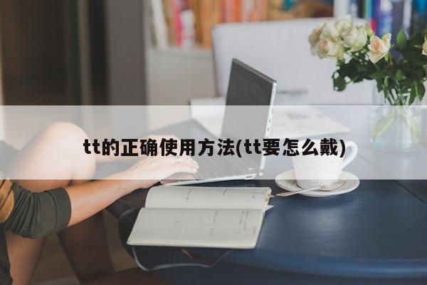 tt的正确使用方法(tt要怎么戴)