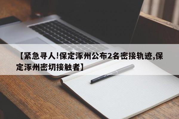【紧急寻人!保定涿州公布2名密接轨迹,保定涿州密切接触者】
