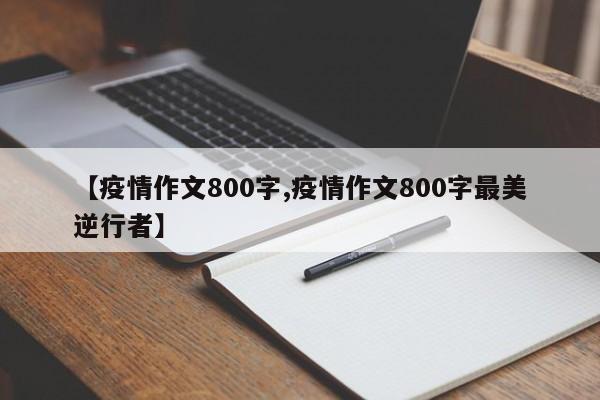 【疫情作文800字,疫情作文800字最美逆行者】