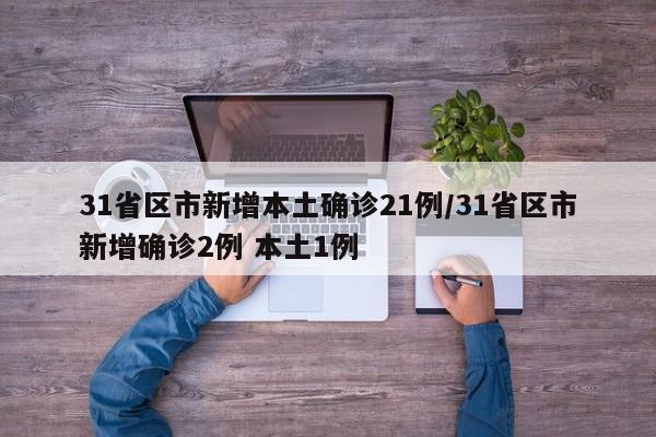 31省区市新增本土确诊21例/31省区市新增确诊2例 本土1例