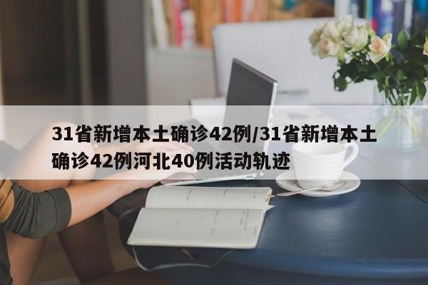 31省新增本土确诊42例/31省新增本土确诊42例河北40例活动轨迹