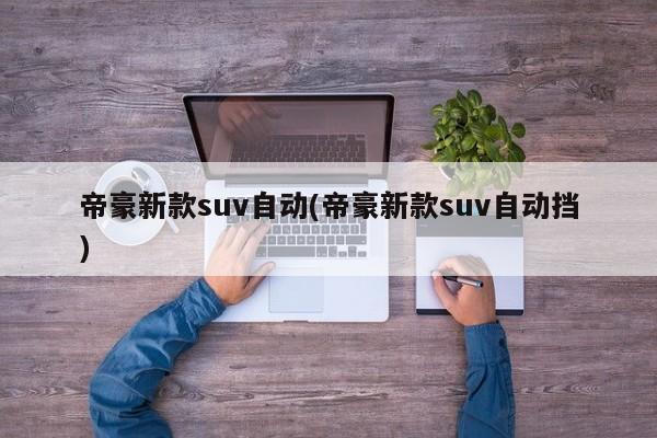 帝豪新款suv自动(帝豪新款suv自动挡)