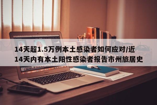 14天超1.5万例本土感染者如何应对/近14天内有本土阳性感染者报告市州旅居史