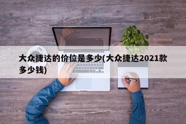 大众捷达的价位是多少(大众捷达2021款多少钱)
