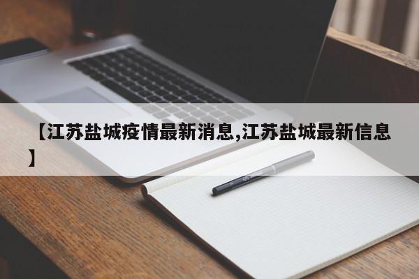 【江苏盐城疫情最新消息,江苏盐城最新信息】