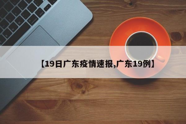 【19日广东疫情速报,广东19例】