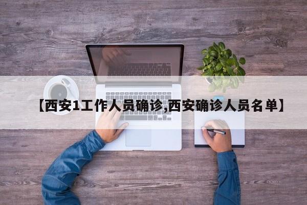 【西安1工作人员确诊,西安确诊人员名单】
