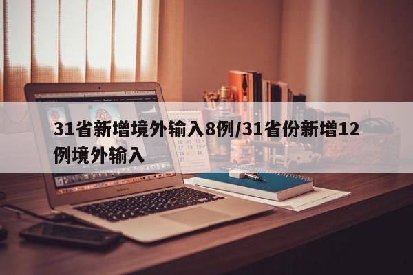 31省新增境外输入8例/31省份新增12例境外输入