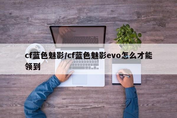 cf蓝色魅影/cf蓝色魅影evo怎么才能领到