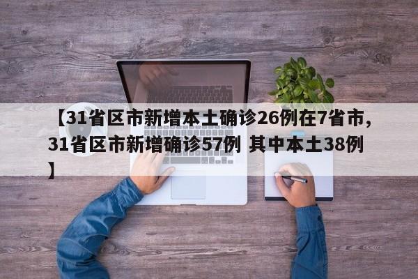 【31省区市新增本土确诊26例在7省市,31省区市新增确诊57例 其中本土38例】